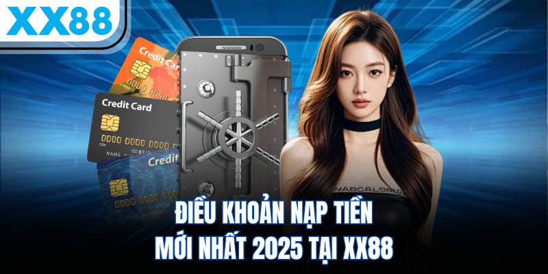 Điều khoản nạp tiền mới nhất 2025 tại XX88