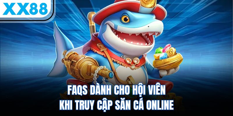 FAQs dành cho hội viên khi truy cập săn cá online