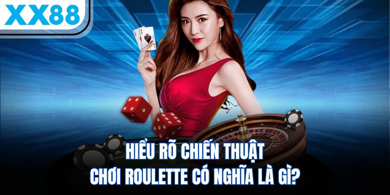 Hiểu rõ chiến thuật chơi Roulette có nghĩa là gì?